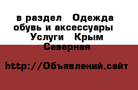  в раздел : Одежда, обувь и аксессуары » Услуги . Крым,Северная